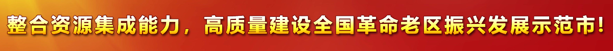 整合資源集成能力，高質(zhì)量建設(shè)全國(guó)革命老區(qū)振興發(fā)展示范市!